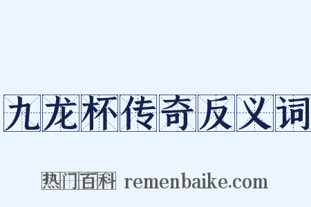 九龙杯传奇反义词是什么意思的图片